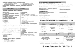 Disciplina – Geografia – Vanessa – Ciências Humanas
 O sistema de transportes no Brasil→
 Os principais problemas no →
desenvolvimento dos modais de transportes 
no Brasil
 A intermodalidade no Brasil→
 O uso intenso das rodovias e a →
subutilização  das ferrovias.
MATEMÁTICA – Terça­feira: 30/06/2015
Disciplina – Matemática – Cícero – Matemática
DESCRITORES:
D 34 Resolver situações problemas envolvendo 
função exponencial
D 35 Reconhecer a represedntação algébrica ou 
gráfica da função logarítmica
D 75 Resolver problemas em informações 
apresentadas em tabelas ou gráficos
CONTEÚDO
LOGARITMO
 Propriedades,→
 mudança de base,→
 multiplicação,→
 divisão, →
 adição e subtração de logaritmo→
 Situação problema envolvendo logaritmo→
MATRIZ
 Lei de formação→
 Elemento Aij→
 Definição de Matriz Identidade→
 Tipo de matriz→
 Situação problema envolvendo matriz.→
Disciplina – Matemática (Geometria) – Karoline – Matemática
D67 ­ Resolver problema envolvendo o cálculo de 
área de figuras planas.
H9 ­ Utilizar conhecimentos geométricos de espaço 
e forma na seleção de argumentos 
propostos como solução de problemas do cotidiano.
Áreas de figuras planas
* Quadrado
* Retângulo
* Paralelogramo
* Trapézio
* Triângulos
* Hexagóno
* Círculo( Areas, Coroa Circular e Setor 
Circular)
* Circunferência(Comprimento)
* Transformação de Grau e Radiano
Disciplina – Reforço – Rayro – Matemática 
 Multiplicação;→
 Soma e Subtração de frações;→
 Critérios de Divisibilidade.→
CURSO TÉCNICO – Segunda­feira: 29/06/2015
TEORIA GERAL DA ADMINISTRAÇÃO
 Processo Administrativo de Henry Fayol →
(Direção e Controle);
 Teoria da Burocracia de Max Weber;→
 Administração da Qualidade.→
ADMINISTRAÇÃO E RECURSOS HUMANOS
 Descrição de Cargos;→  Avaliação de Desempenho.→
TRADE MARKETING
 Atmosfera de Compra (Vitrinismo);→  Classificação ABC.→
 Gestão de Estoques;→
ECONOMIA E MERCADOS
 Teoria da Oferta;→  Economia Monetária.→
 Equilíbrio de Mercado;→
CALENDÁRIO DE PROVAS BIMESTRAIS – 2º BIM
22 / 06
Segunda
27 / 06
Sábado Letivo
29 / 06
Segunda
30 / 06
Terça
Linguagens e
Códigos e
Produção Textual
13h ­ 16h45
Ciências da
Natureza
7h ­ 11h35
Disciplinas Técnicas
7h ­ 11h35
Ciências Humanas e
Matemática
7h ­ 11h35
Estudos
Domiciliares
Estudos
Domiciliares
01 / 07
Quarta
02 / 07
Quinta
03 / 07
Sexta
Provas Bimestrais
Disciplinas Técnicas
7h ­ 11h35
Recesso
Resultado das Disciplinas
Técnicas ­ 7h30
Confraternização
8h – 11h35
* Período de Recuperação – 06 de Julho até 17 de Julho
Retorno das Aulas: 04 / 08 / 2015
 