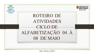 ROTEIRO DE
ATIVIDADES
CICLO DE
ALFABETIZAÇÃO 04 À
08 DE MAIO
São Paulo,2020.
 