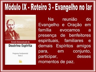 Na reunião do
Evangelho e Oração em
família evocamos a
presença de benfeitores
espirituais, familiares e
demais Espíritos amigos
para, em conjunto,
participar, desses
momentos de paz.
 