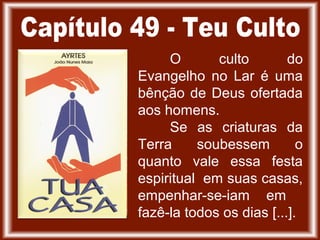 O culto do
Evangelho no Lar é uma
bênção de Deus ofertada
aos homens.
Se as criaturas da
Terra soubessem o
quanto vale essa festa
espiritual em suas casas,
empenhar-se-iam em
fazê-la todos os dias [...].
 