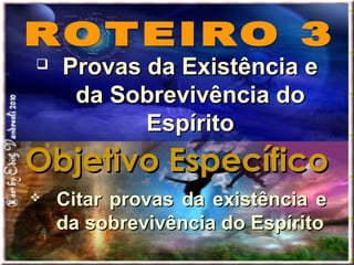  Provas da Existência eProvas da Existência e
da Sobrevivência doda Sobrevivência do
EspíritoEspírito
Objetivo EspecíficoObjetivo Específico
 Citar provas da existência eCitar provas da existência e
da sobrevivência do Espíritoda sobrevivência do Espírito
 