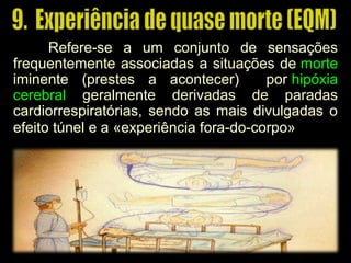 Refere-se a um conjunto de sensações
frequentemente associadas a situações de mortemorte
iminente (prestes a acontecer) por hipóxia
cerebral geralmente derivadas de paradas
cardiorrespiratórias, sendo as mais divulgadas o
efeito túnel e a «experiência fora-do-corpo»
 