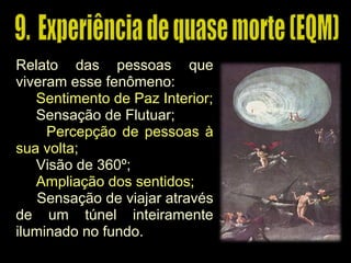 Relato das pessoas que
viveram esse fenômeno:
Sentimento de Paz Interior;
Sensação de Flutuar;
Percepção de pessoas à
sua volta;
Visão de 360º;
Ampliação dos sentidos;
Sensação de viajar através
de um túnel inteiramente
iluminado no fundo.
 