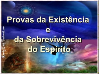 Provas da ExistênciaProvas da Existência
ee
da Sobrevivênciada Sobrevivência
do Espíritodo Espírito
 