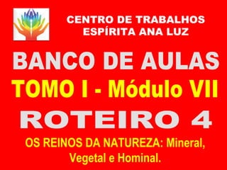 CENTRO DE TRABALHOS
ESPÍRITA ANA LUZ
OS REINOS DA NATUREZA: Mineral,
Vegetal e Hominal.
 