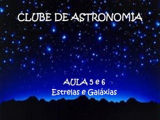 CLUBE DE ASTRONOMIA
AULA 5 e 6
Estrelas e Galáxias
 