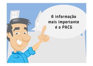 A informação
mais importante
   é o PACG
 