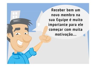 Receber bem um
  novo membro na
sua Equipe é muito
importante para ele
começar com muita
    motivação...
 