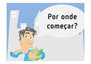 Por onde
começar?
 