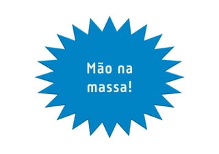 Mão na
massa!
 