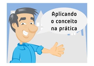 Aplicando
o conceito
na prática
 