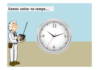 Vamos voltar no tempo...
 