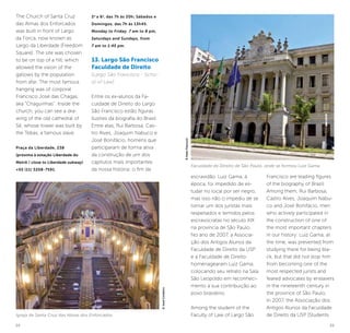 24 25
The Church of Santa Cruz
das Almas dos Enforcados
was built in front of Largo
da Forca, now known as
Largo da Liberdade [Freedom
Square]. The site was chosen
to be on top of a hill, which
allowed the vision of the
gallows by the population
from afar. The most famous
hanging was of corporal
Francisco José das Chagas,
aka “Chaguinhas”. Inside the
church, you can see a dra-
wing of the old cathedral of
Sé, whose tower was built by
the Tebas, a famous slave.
Praça da Liberdade, 238
(próxima à estação Liberdade do
Metrô / close to Liberdade subway)
+55 (11) 3208-7591.
2a
a 6a
, das 7h às 20h; Sábados e
Domingos, das 7h às 13h45.
Monday to Friday, 7 am to 8 pm,
Saturdays and Sundays, from
7 am to 1:45 pm.
13. Largo São Francisco
Faculdade de Direito
(Largo São Francisco - Scho-
ol of Law)
Entre os ex-alunos da Fa-
culdade de Direito do Largo
São Francisco estão figuras
ilustres da biografia do Brasil.
Entre elas, Rui Barbosa, Cas-
tro Alves, Joaquim Nabuco e
José Bonifácio, homens que
participaram de forma ativa
da construção de um dos
capítulos mais importantes
da nossa história: o fim da
Igreja de Santa Cruz das Almas dos Enforcados
©JoséCordeiro
Faculdade de Direito de São Paulo, onde se formou Luiz Gama
©KekoPascuzzi
escravidão. Luiz Gama, à
época, foi impedido de es-
tudar no local por ser negro,
mas isso não o impediu de se
tornar um dos juristas mais
respeitados e temidos pelos
escravocratas no século XIX
na província de São Paulo.
No ano de 2007, a Associa-
ção dos Antigos Alunos da
Faculdade de Direito da USP
e a Faculdade de Direito
homenagearam Luiz Gama,
colocando seu retrato na Sala
São Leopoldo em reconheci-
mento à sua contribuição ao
povo brasileiro.
Among the student of the
Faculty of Law of Largo São
Francisco are leading figures
of the biography of Brazil.
Among them, Rui Barbosa,
Castro Alves, Joaquim Nabu-
co and José Bonifácio, men
who actively participated in
the construction of one of
the most important chapters
in our history: Luiz Gama, at
the time, was prevented from
studying there for being bla-
ck, but that did not stop him
from becoming one of the
most respected jurists and
feared advocates by enslavers
in the nineteenth century in
the province of São Paulo.
In 2007, the Associação dos
Antigos Alunos da Faculdade
de Direito da USP [Students
 