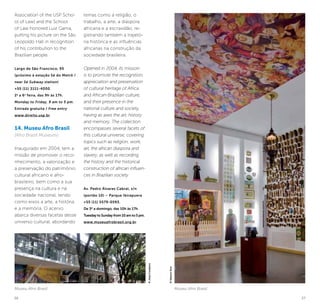 26 27
Museu Afro Brasil
Association of the USP Scho-
ol of Law] and the School
of Law honored Luiz Gama,
putting his picture on the São
Leopoldo Hall in recognition
of his contribution to the
Brazilian people.
Largo de São Francisco, 95
(próximo à estação Sé do Metrô /
near Sé Subway station)
+55 (11) 3111-4000.
2a
a 6a
feira, das 9h às 17h.
Monday to Friday, 9 am to 5 pm.
Entrada gratuita / Free entry
www.direito.usp.br
14. Museu Afro Brasil
(Afro Brazil Museum)
Inaugurado em 2004, tem a
missão de promover o reco-
nhecimento, a valorização e
a preservação do patrimônio
cultural africano e afro-
brasileiro, bem como a sua
presença na cultura e na
sociedade nacional, tendo
como eixos a arte, a história
e a memória. O acervo
abarca diversas facetas desse
universo cultural, abordando
temas como a religião, o
trabalho, a arte, a diáspora
africana e a escravidão, re-
gistrando também a trajetó-
ria histórica e as influências
africanas na construção da
sociedade brasileira.
Opened in 2004, its mission
is to promote the recognition,
appreciation and preservation
of cultural heritage of Africa
and African-Brazilian culture,
and their presence in the
national culture and society,
having as axes the art, history
and memory. The collection
encompasses several facets of
this cultural universe, covering
topics such as religion, work,
art, the african diaspora and
slavery, as well as recording
the history and the historical
construction of african influen-
ces in Brazilian society.
Av. Pedro Álvares Cabral, s/n
(portão 10) – Parque Ibirapuera
+55 (11) 5579-0593.
De 3ª a domingo, das 10h às 17h.
Tuesday to Sunday from 10 am to 5 pm.
www.museuafrobrasil.org.br
Museu Afro Brasil
©NelsonKon
©JoséCordeiro
 