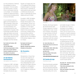 36 37
Situado num espaço de 3 mil
m² na região de Santo Amaro,
é bastante ligado à comunida-
de do entorno, mantendo di-
versas ações sociais que visam
a melhoria de vida do povo
negro e a edificação da cultura
religiosa africana no Brasil.
Founded in 1987, Ilê Alákétu
Ibualamo is a Candomblé
temple whose patron is the
orixá Ibualamo, African hun-
ting god. Situated in an area
of 3,000 m² in the region
of Santo Amaro, it is closely
linked to the surrounding
community, holding various
social activities aimed at
improving the lives of black
people and the consolidation
of the african religious cultu-
re in Brazil.
Rua Savério de Simone, 7
+55 (11) 5526-3299.
Agendar visitação pelo telefone.
Schedule visit by phone.
18. Panelafro
(Panelafro)
Mensalmente o Grupo Espí-
rito de Zumbi organiza um
encontro cultural, regado a
música, declamação de poe-
mas e degustação de comi-
das típicas de origem africana.
O objetivo é a divulgação e
interação da comunidade
com os aspectos culturais da
matriz negra.
ao meio ambiente e melhoria
da qualidade de vida da
população. Promove ações
que desenvolvem a autoes-
tima e a afirmação social da
comunidade, com atividades
voltadas ao desenvolvimento
sociocultural de adolescentes
e de seus familiares.
It is an institution that stru-
ggles for the recognition of
African-Brazilian culture and
the consequent promotion
of cultural diversity, envi-
ronmental protection and
improvement of quality of life.
It promotes activities that de-
velop self-esteem and social
affirmation of the community,
with activities aimed at socio-
cultural development of
teenagers and their families.
Rua Conde de Fontalva, 100
Parelheiros
+55 (11) 5920-8696.
Confirmar programação e visita-
ção no site ou pelo telefone.
Confirm schedule and visits on
the website or by phone.
www.culturaafroyle.wordpress.com
17. Ilê Alákétu
Asé Ibualamo
(Ilê Alákétu Asé Ibualamo )
Fundado em 1987, o Ilê Aláké-
tu Asé Ibualamo é um terreiro
de candomblé que tem como
patrono o orixá Ibualamo,
divindade africana da caça.
Monthly, the Grupo Espírito
de Zumbi [Zumbi Spirit
Group] organizes a cultural
meeting with music, recita-
tion of poems, and tasting
of typical dishes of African
origin. The goal is the dis-
semination and community
interaction with the cultural
aspects of the black matrix.
Av. Inácio Dias Silva, s/n
Piraporinha (Casa de Cultura do
M’Boi Mirim)
+55 (11) 5514-3408 / 8353-2351.
Toda última 6ª a do mês,
das 19h ás 2h.
Every last Friday of the month,
from 7 pm to 2 am.
www.espiritodezumbi.blogspot.com
19. Samba da Laje
(Samba da Laje)
Reconhecida pela qualidade
do samba e também pela
deliciosa feijoada preparada
por Dona Generosa, líder da
roda de samba, tem como
prioridade divulgar o melhor
do samba com músicos
da própria comunidade. A
animação vai até o cair da
noite, com os músicos se re-
vezando e o público presente
se divertindo ao som do mais
puro samba de roda
Recognized for the quality
of samba and also for the
delicious feijoada (dish made
of beans and pork) prepared
by Dona Generosa (leader
of the samba session), the
priority is to disseminate the
best samba musicians from
the community. The anima-
tion runs until nightfall, taking
turns with the musicians and
the audience enjoying the
sound of pure samba.
Rua Jandi, 79 – Vila Santa Catarina
+55 (11) 5566-0345.
Todo último domingo do mês,
a partir das 13h.
Every last Sunday of the month,
starting at 1 pm.
Panelafro
©MarceloBaptista
 