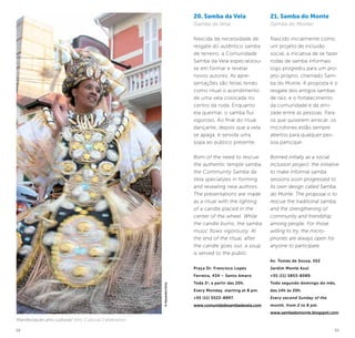 38 39
20. Samba da Vela
(Samba da Vela)
Nascida da necessidade de
resgate do autêntico samba
de terreiro, a Comunidade
Samba da Vela especializou-
se em formar e revelar
novos autores. As apre-
sentações são feitas tendo
como ritual o acendimento
de uma vela colocada no
centro da roda. Enquanto
ela queimar, o samba flui
vigoroso. Ao final do ritual
dançante, depois que a vela
se apaga, é servida uma
sopa ao público presente.
Born of the need to rescue
the authentic temple samba,
the Community Samba da
Vela specializes in forming
and revealing new authors.
The presentations are made
as a ritual with the lighting
of a candle placed in the
center of the wheel. While
the candle burns, the samba
music flows vigorously. At
the end of the ritual, after
the candle goes out, a soup
is served to the public.
Praça Dr. Francisco Lopes
Ferreira, 434 – Santo Amaro
Toda 2a
, a partir das 20h.
Every Monday, starting at 8 pm.
+55 (11) 5522-8897.
www.comunidadesambadavela.com
21. Samba do Monte
(Samba do Monte)
Nascido inicialmente como
um projeto de inclusão
social, a iniciativa de se fazer
rodas de samba informais
logo progrediu para um pro-
jeto próprio, chamado Sam-
ba do Monte. A proposta é o
resgate dos antigos sambas
de raiz, e o fortalecimento
da comunidade e da ami-
zade entre as pessoas. Para
os que quiserem arriscar, os
microfones estão sempre
abertos para qualquer pes-
soa participar.
Borned initially as a social
inclusion project, the initiative
to make informal samba
sessions soon progressed to
its own design called Samba
do Monte. The proposal is to
rescue the traditional samba,
and the strengthening of
community and friendship
among people. For those
willing to try, the micro-
phones are always open for
anyone to participate.
Av. Tomás de Souza, 552
Jardim Monte Azul
+55 (11) 5853-8089.
Todo segundo domingo do mês,
das 14h às 20h.
Every second Sunday of the
month, from 2 to 8 pm.
www.sambadomonte.blogspot.com
©AlexandreDiniz
Manifestação afro cultural/ Afro Cultural Celebration
 