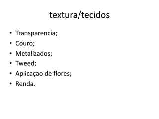 textura/tecidos
•   Transparencia;
•   Couro;
•   Metalizados;
•   Tweed;
•   Aplicaçao de flores;
•   Renda.
 