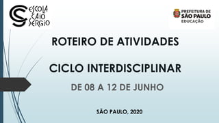 ROTEIRO DE ATIVIDADES
CICLO INTERDISCIPLINAR
DE 08 A 12 DE JUNHO
SÃO PAULO, 2020
 