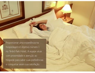 Proporcionar uma experiência na
hospedagem é objetivo número 1
no Timbó Park Hotel. A equipe atua
com proximidade e atenção ao
hóspede para saber suas preferências
e conquistar assim sua satisfação.
 