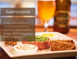 O Vale Europeu também é o
Vale da Cerveja. Experimente
as deliciosas cervejas artesanais
da região, além da gastronomia
típica ítalo-germânica.
Gastronomia
 
