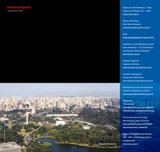 46 47
tonic lines of master Oscar
Niemeyer, arts and practice
of sport and playful activi-
ties live together harmoni-
ously. The park is also stage
of great events, like São
Paulo Fashion Week and
music festivals. A place that
gains life with people from
all ages that frequent it to
exercise, watch a musical
show or appreciate some
exhibit that cannot be
missed, to date, to play or
to rest. São Paulo is found
at the Ibirapuera Park!
Av. Pedro Álvares Cabral - Moema
+ 5511 5574-5045/ 5574-5505
Diariamente das 5h às 0h. /
Daily from 5 am to 12 am.
www.parqueibirapuera.org
Parque Ibirapuera
Ibirapuera Park
No Parque Ibirapuera, calças,
saias, camisas e sapatos so-
ciais dão lugar a roupas leves,
e os passos e a respiração
ganham novos ritmos. Na
imensa área de mais de 1,5
milhões de m2
conhecida
como a praia dos paulista-
nos, natureza e cultura se
encontram. Lá convivem de
forma harmoniosa o verde
exuberante da vegetação, as
linhas arquitetônicas do mes-
tre Oscar Niemeyer, as artes
e a prática de atividades es-
portivas e lúdicas. O parque
também é palco de grandes
eventos, como a São Paulo
Fashion Week e festivais de
música. Um local que ganha
vida com as pessoas de
todas as faixas etárias que o
frequentam para se exercitar,
assistir um espetáculo de
música ou apreciar alguma
exposição imperdível, namo-
rar, brincar ou descansar.
São Paulo se encontra no
Parque Ibirapuera!
At the Ibirapuera Park, pants,
skirts, shirts and dress shoes
give room to light clothes
and steps and breathing
gain new rhythms. In the
immense area of over 1.5
million m² known as the
beach of São Paulo residents,
nature and culture meet each
other. There the exuberant
green vegetation, architec-
Museu da Arte Moderna – Mam
Museum of Modern Art – Mam
www.mam.org.br
Museu Afro Brasil
Afro Brazil Museum
www.museuafrobrasil.org.br/
OCA
www.parqueibirapuera.org/oca.html
Pavilhão Ciccillo Matarazzo (Pavi-
lhão da Bienal) / Ciccillo Matara-
zzo Pavilion (Bienal Pavilion)
www.bienal.org.br
Pavilhão Japonês
Japanese Pavilion
www.bunkyo.bunkyonet.org.br
Auditório Ibirapuera
Ibirapuera Auditorium
www.auditorioibirapuera.com.br
Pavilhão das Culturas Brasileiras
Pavilion of Brazilian Cultures
www.culturasbrasileiras.sp.gov.br
Planetário
Planetarium
www.prefeitura.sp.gov.br/cidade/se-
cretarias/meio_ambiente/planetarios
Viveiro Manequinho Lopes
Manequinho Lopes Vivarium
www.prefeitura.sp.gov.br/cidade/
secretarias/meio_ambiente/
Museu de Arte Contemporânea da
USP – MAC / USP Museum of Con-
temporary Art
www.mac.usp.br
©CaioPimenta
Parque Ibirapuera
 