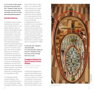 52 53
3ª a 6ª, das 10 h às 20h; sábado,
domingo e feriado das 10h às
18h. / Tuesday to Friday, from 10
am to 8 pm; Saturday, Sunday
and holiday from 10 am to 6 pm.
www.centrocultural.sp.gov.br
Grandes Galerias
O Shopping Center Grandes
Galerias, mais conhecido
como Galeria do Rock, é um
desses espaços onde a gi-
gantesca diversidade de tipos
urbanos de São Paulo está
escancarada. Em seus mais
de 450 pontos comerciais,
identifica-se uma enorme
gama de estilos e tendências,
tanto de perfil de público
quanto de serviços oferecidos
neste verdadeiro pólo cultural
que tem 3 conceitos como
base: arte, música e atitude.
Respira-se um ambiente
vanguardista, fruto da con-
vivência entre tão diferentes
grupos que mantém o local
como uma referência da
cultura de rua de São Paulo.
Recebendo mais de 20 mil
visitantes por dia, está sempre
repleto de jovens e de antigos
frequentadores que fazem
pulsar seus corredores desde
a inauguração em 1963.
The Shopping Center
Grandes Galerias, more
known as Galeria do Rock, is
one of these spaces where
the gigantic diversity of urban
types of São Paulo is wide-
open. In its more than 450
commercial points, a huge
range of styles and trends
is identified both of public
profile and services offered
in this real cultural hub that
has 3 concepts as basis: art,
music and attitude.
A vanguard environment is
breathed, fruit of coexistence
among so different group
that maintains the place as a
reference of São Paulo street
culture. Receiving more than
20 thousand visitors a day, it
is always bursting with young
people and old frequenters
that make its corridors vibrate
since its inauguration in 1963.
Av. São João, 439 - República
+5511 3223-8402
2ª a 6ª das 9h às 20h; sábado das
9h às 17h. / Monday to Friday,
from 9 am to 8 pm; Saturday
from 9 am to 5 pm.
Complexo Ohtake Cul-
tural/ Instituto Tomie
Ohtake
Ohtake Cultural Complex/
Tomie Ohtake Institute
A edificação projetada pelo
arquiteto Ruy Ohtake possui
design moderno e arrojado,
com seus vidros de cor malva
e fachada em linhas curvas.
Dentro deste complexo em-
presarial está instalado o Ins-
tituto Tomie Ohtake, centro Grandes Galerias
©JeffersonPancieri
 