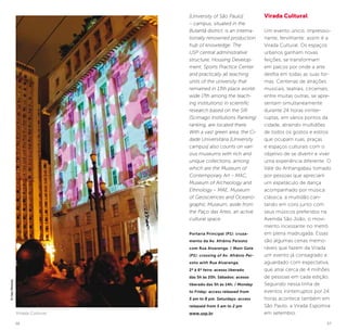 56 57
[University of São Paulo]
– campus, situated in the
Butantã district, is an interna-
tionally renowned production
hub of knowledge. The
USP central administrative
structure, Housing Develop-
ment, Sports Practice Center
and practically all teaching
units of the university that
remained in 13th place world-
wide (7th among the teach-
ing institutions) in scientific
research based on the SIR
(Scimago Institutions Ranking)
ranking, are located there.
With a vast green area, the Ci-
dade Universitária [University
campus] also counts on vari-
ous museums with rich and
unique collections, among
which are the Museum of
Contemporary Art – MAC,
Museum of Archeology and
Ethnology – MAE, Museum
of Geosciences and Oceano-
graphic Museum, aside from
the Paço das Artes, an active
cultural space.
Portaria Principal (P1): cruza-
mento da Av. Afrânio Peixoto
com Rua Alvarenga. / Main Gate
(P1): crossing of Av. Afrânio Pei-
xoto with Rua Alvarenga.
2ª à 6ª feira: acesso liberado
das 5h às 20h. Sábados: acesso
liberado das 5h às 14h; / Monday
to Friday: access released from
5 am to 8 pm. Saturdays: access
released from 5 am to 2 pm
www.usp.br
Virada Cultural
Um evento único, impressio-
nante, fervilhante: assim é a
Virada Cultural. Os espaços
urbanos ganham novas
feições, se transformam
em palcos por onde a arte
desfila em todas as suas for-
mas. Centenas de atrações
musicais, teatrais, circenses,
entre muitas outras, se apre-
sentam simultaneamente
durante 24 horas ininter-
ruptas, em vários pontos da
cidade, atraindo multidões
de todos os gostos e estilos
que ocupam ruas, praças
e espaços culturais com o
objetivo de se divertir e viver
uma experiência diferente. O
Vale do Anhangabaú tomado
por pessoas que apreciam
um espetáculo de dança
acompanhado por música
clássica, a multidão can-
tando em coro junto com
seus músicos preferidos na
Avenida São João, o movi-
mento incessante no metrô
em plena madrugada. Essas
são algumas cenas memo-
ráveis que fazem da Virada
um evento já consagrado e
aguardado com expectativa,
que atrai cerca de 4 milhões
de pessoas em cada edição.
Seguindo nessa linha de
eventos ininterruptos por 24
horas acontece também em
São Paulo, a Virada Esportiva
em setembro.Virada Cultural
©CaioPimenta
 