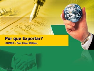 Por que Exportar? COMEX – Prof César William 