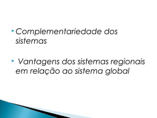  Complementariedade     dos
    sistemas

   Vantagens dos sistemas regionais
    em relação ao sistema global
 