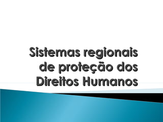 Sistemas regionais
  de proteção dos
 Direitos Humanos
 