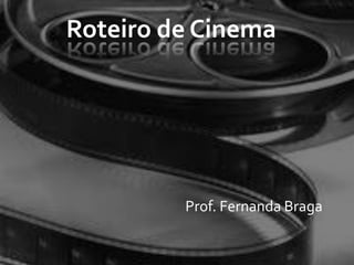 Roteiro de Cinema




         Prof. Fernanda Braga
 