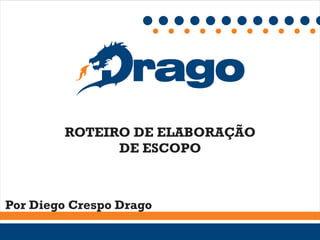 ROTEIRO DE ELABORAÇÃO
              DE ESCOPO



Por Diego Crespo Drago
 