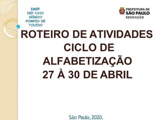 ROTEIRO DE ATIVIDADES
CICLO DE
ALFABETIZAÇÃO
27 À 30 DE ABRIL
São Paulo,2020.
 