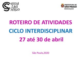 ROTEIRO DE ATIVIDADES
CICLO INTERDISCIPLINAR
27 até 30 de abril
São Paulo,2020
 