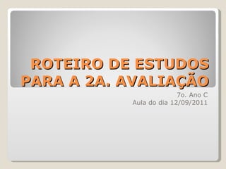 ROTEIRO DE ESTUDOS PARA A 2A. AVALIAÇÃO 7o. Ano C Aula do dia 12/09/2011 