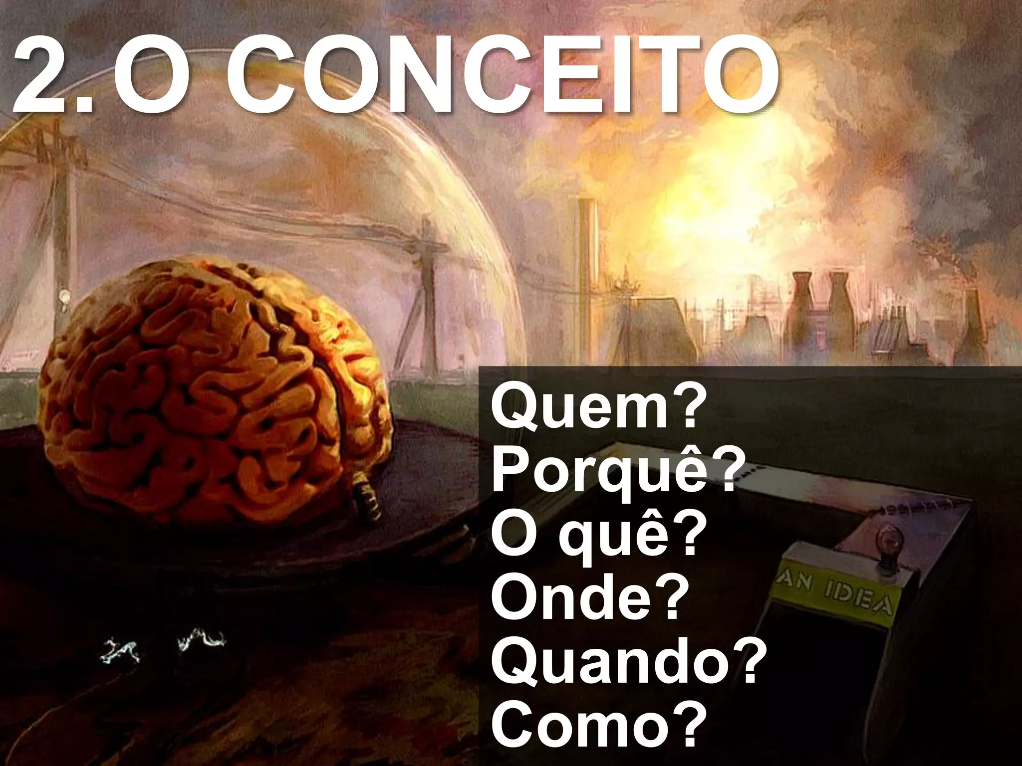 2.O CONCEITO
Quem?
Porquê?
O quê?
Onde?
Quando?
Como?
 