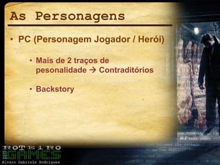 As Personagens
• PC (Personagem Jogador / Herói)
• Mais de 2 traços de
pesonalidade  Contraditórios
• Backstory
 