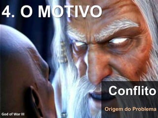 4. O MOTIVO
Conflito
Origem do Problema
God of War III
 