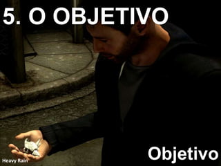 5. O OBJETIVO
Objetivo
Heavy Rain
 