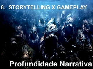 Profundidade Narrativa
8. STORYTELLING X GAMEPLAY
 