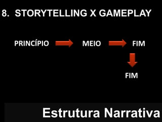 Estrutura Narrativa
PRINCÍPIO MEIO FIM
FIM
8. STORYTELLING X GAMEPLAY
 