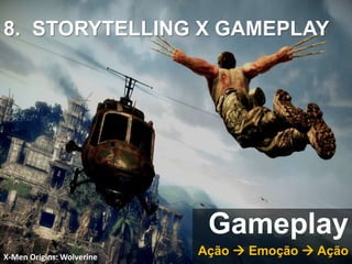X-Men Origins: Wolverine
Ação  Emoção  Ação
Gameplay
8. STORYTELLING X GAMEPLAY
 