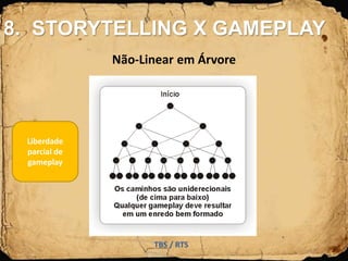 Não-Linear em Árvore
TBS / RTS
Liberdade
parcial de
gameplay
8. STORYTELLING X GAMEPLAY
 