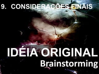 IDÉIA ORIGINAL
9. CONSIDERAÇÕES FINAIS
Brainstorming
 