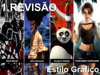 Mad World Afro Samurai Kung-Fu Panda TombRaider:Underworld
1.REVISÃO
Estilo Gráfico
 