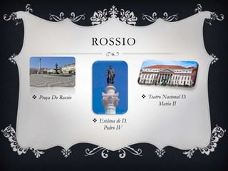 ROSSIO
 Praça Do Rossio  Teatro Nacional D.
Maria II
 Estátua de D.
Pedro IV
 