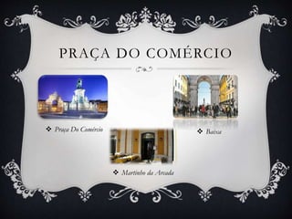 PRAÇA DO COMÉRCIO
 Praça Do Comércio  Baixa
 Martinho da Arcada
 