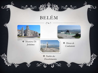 BELÉM
 Mosteiros De
Jerónimos
 Museu do
Combatente
 Padrão dos
Descobrimentos
 