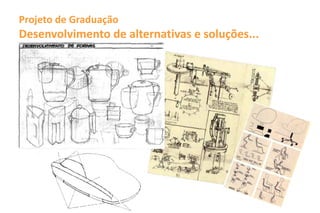 Projeto de Graduação
Desenvolvimento de alternativas e soluções...
 
