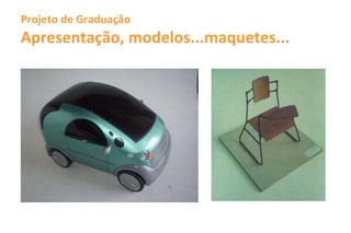 Projeto de Graduação
Apresentação, modelos...maquetes...
 
